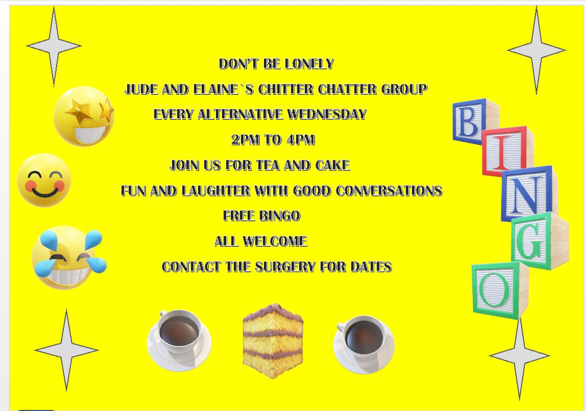 Don't be lonely. Jude and Elaine's Chitter Chatter group every alternative Wednesday 2pm to 4pm. Join us for tea and cake, fun and laughter with good conversations, and free bingo. All welcome. Contact the surgery for dates.